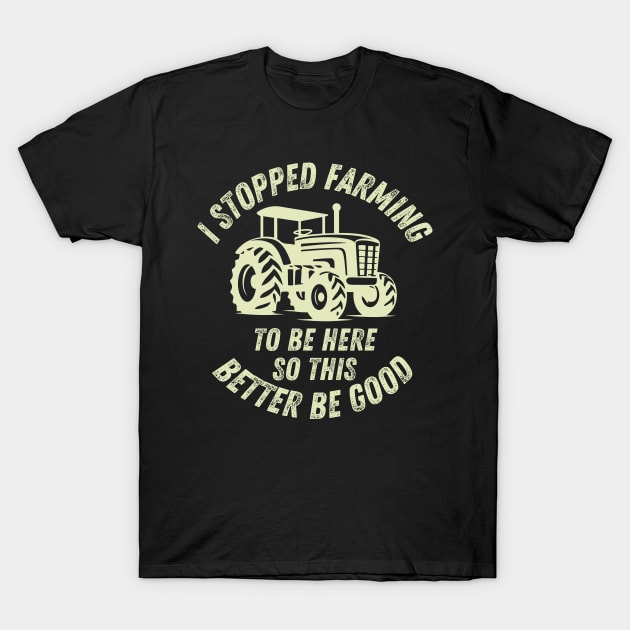 I Stopped Farming To Be Here So This Better Be Good T-Shirt by CoubaCarla